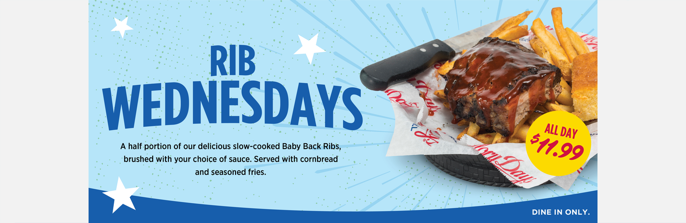 Every Wednesday. A half portion of our delicious slow cooked baby back ribs for $11.99. All day. Dine in only.